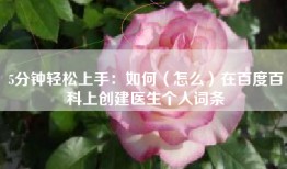 5分钟轻松上手：如何（怎么）在百度百科上创建医生个人词条