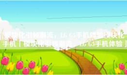 模块化引领潮流，LG G5手机体验模块化手机「模块化引领潮流，LG G5手机体验」