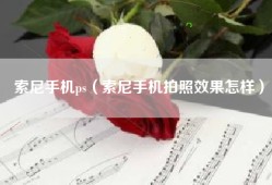 索尼手机ps（索尼手机拍照效果怎样）