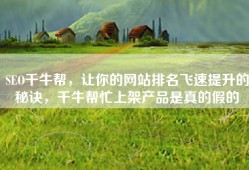SEO千牛帮，让你的网站排名飞速提升的秘诀，千牛帮忙上架产品是真的假的