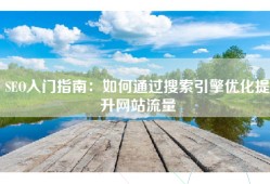 SEO入门指南：如何通过搜索引擎优化提升网站流量