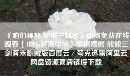 《咱们裸熊 熊熊三剑客》动漫免费在线观看【1080p超清中字】咱们裸熊 熊熊三剑客未删减版百度云／夸克迅雷阿里云网盘资源高清链接下载