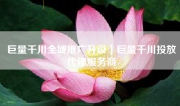 巨量千川全域推广升级｜巨量千川投放代理服务商