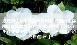 好玩的生存策略游戏有哪些 有趣的生存策略游戏盘点2023手机策略游戏「好玩的生存策略游戏有哪些 有趣的生存策略游戏盘点2023」