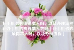 补手机卡必须得本人吗，以及办理流程补办手机卡需要本人去吗「补手机卡必须得本人吗，以及办理流程」