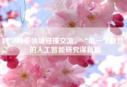 跨学科多领域碰撞交流，“第一个复旦”的人工智能研究谋新篇