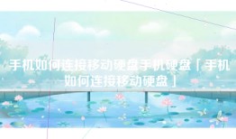 手机如何连接移动硬盘手机硬盘「手机如何连接移动硬盘」