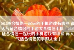 2023适合情侣一起玩的手机游戏有哪些 高人气适合情侣的手游大全情侣手机「2023适合情侣一起玩的手机游戏有哪些 高人气适合情侣的手游大全」