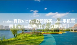 realme真我GT2 Pro 立即购买realme手机官网「realme真我GT2 Pro 立即购买」
