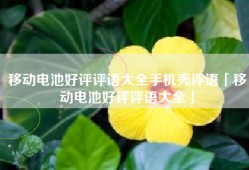 移动电池好评评语大全手机壳评语「移动电池好评评语大全」