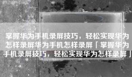 掌握华为手机录屏技巧，轻松实现华为怎样录屏华为手机怎样录屏「掌握华为手机录屏技巧，轻松实现华为怎样录屏」