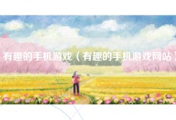 有趣的手机游戏（有趣的手机游戏网站）