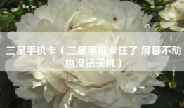 三星手机卡（三星手机卡住了 屏幕不动也没法关机）