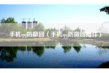 手机qq防撤回（手机qq防撤回插件）